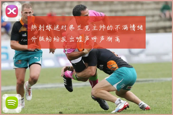 热刺球迷对弗兰克主帅的不满情绪升级纷纷发出嘘声呼声渐高
