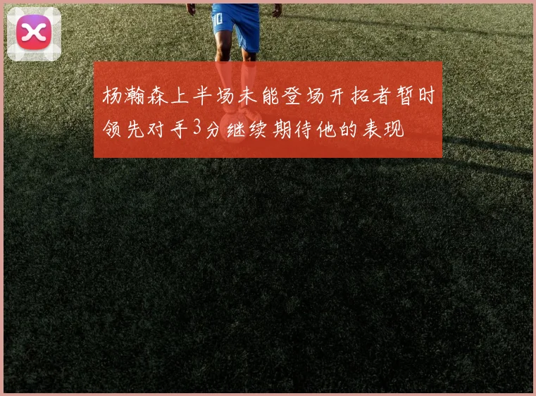 杨瀚森上半场未能登场开拓者暂时领先对手3分继续期待他的表现