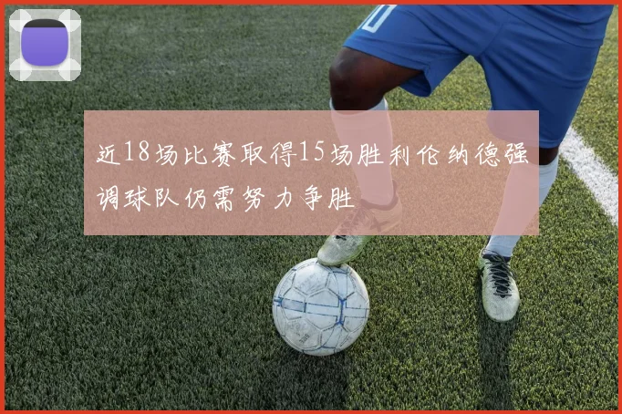 近18场比赛取得15场胜利伦纳德强调球队仍需努力争胜