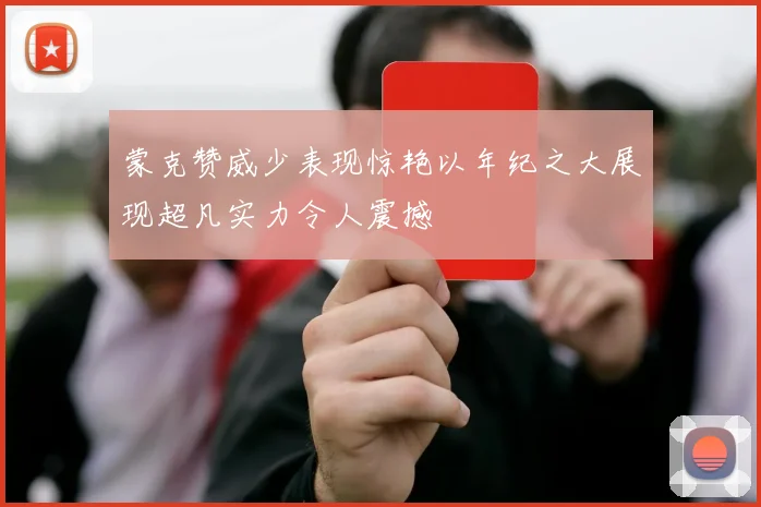 蒙克赞威少表现惊艳以年纪之大展现超凡实力令人震撼