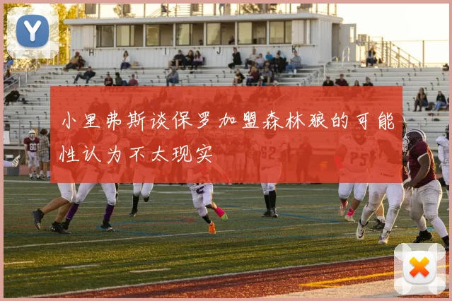 小里弗斯谈保罗加盟森林狼的可能性认为不太现实