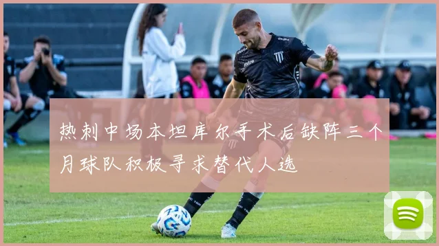 热刺中场本坦库尔手术后缺阵三个月球队积极寻求替代人选