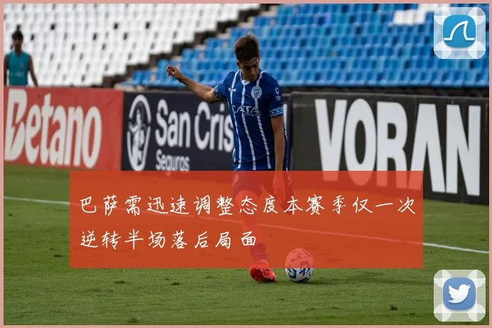 巴萨需迅速调整态度本赛季仅一次逆转半场落后局面