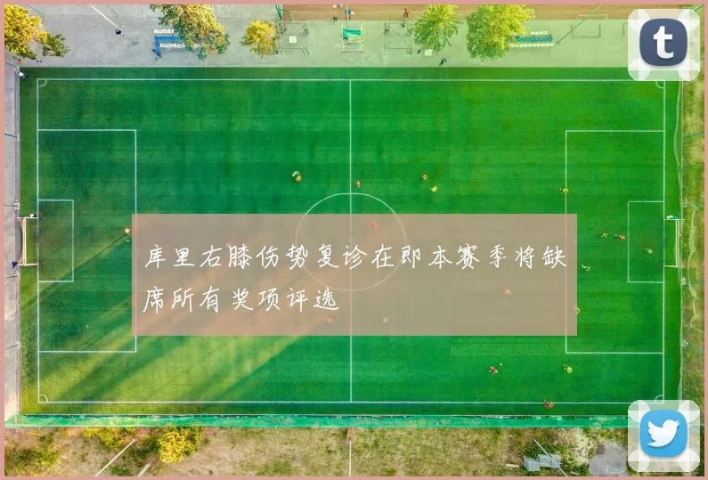 库里右膝伤势复诊在即本赛季将缺席所有奖项评选
