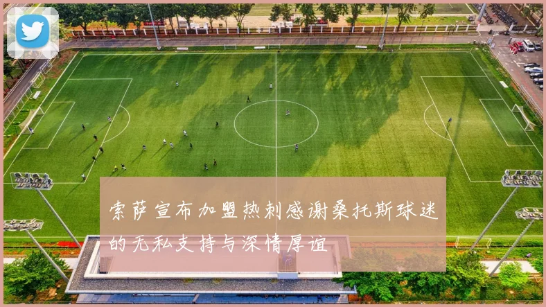 索萨宣布加盟热刺感谢桑托斯球迷的无私支持与深情厚谊
