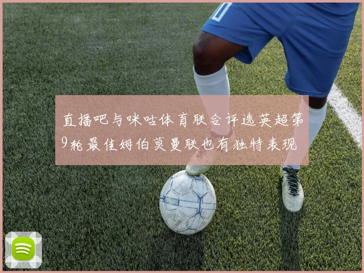 直播吧与咪咕体育联合评选英超第9轮最佳姆伯莫曼联也有独特表现