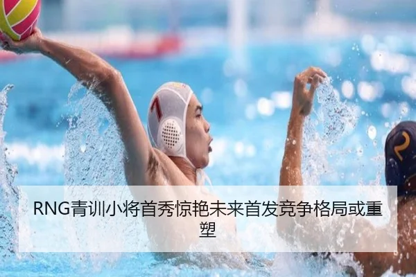 RNG青训小将首秀惊艳未来首发竞争格局或重塑 | ManBetX