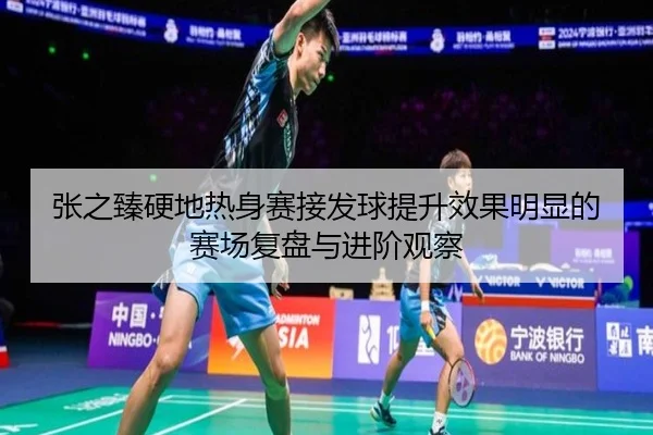 张之臻硬地热身赛接发球提升效果明显的赛场复盘与进阶观察 | ManBetX